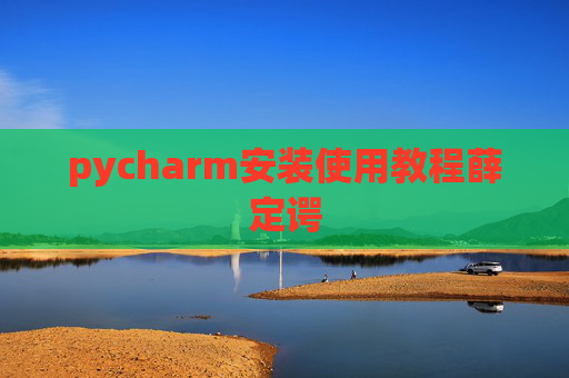 pycharm安装使用教程薛定谔 pycharm安装使用教程薛定谔